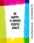 Be Happy  It Drives People...