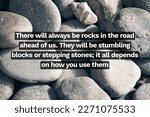 Small photo of Inspirational life quote on blurry background. There will always be rocks in the road ahead of us. They will be stumbling blocks or stepping stones; it all depends on how you use them
