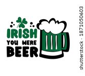 Irish You Were Beer  Funny...