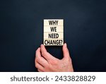 Small photo of Why we need change symbol. Concept words Why we need change on beautiful wooden block. Beautiful black table black background. Voter hand. Business and why we need change concept. Copy space.
