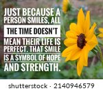 Small photo of Inspirational and motivational life quote with blur background- Just because a person smiles, all the time doesn’t mean their life is perfect. That smile is a symbol of hope and strength.