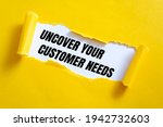uncover your customer needs. Text on white paper on torn paper
