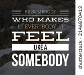 Small photo of Be somebody who makes everybody feel like a somebody, best inspirational quote wallpaper. meaningful message.