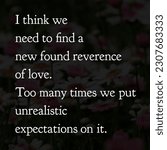 Small photo of I think we need to find a new found reverence of love. Too many times we put unrealistic expectations on it.best and quotes wallpaper quotes motivational quote wonderful background