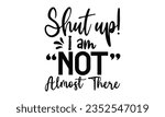 Shut up! i am not almost there t-shirt design